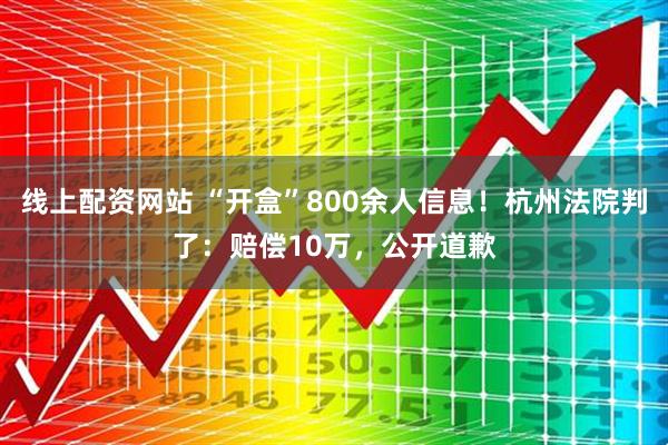 线上配资网站 “开盒”800余人信息！杭州法院判了：赔偿10万，公开道歉