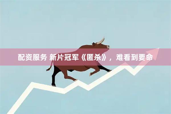 配资服务 新片冠军《匿杀》，难看到要命